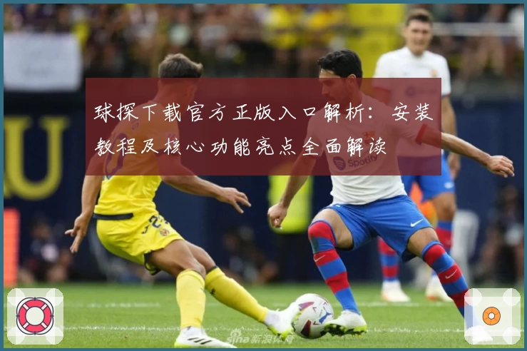 球探下载官方正版入口解析：安装教程及核心功能亮点全面解读