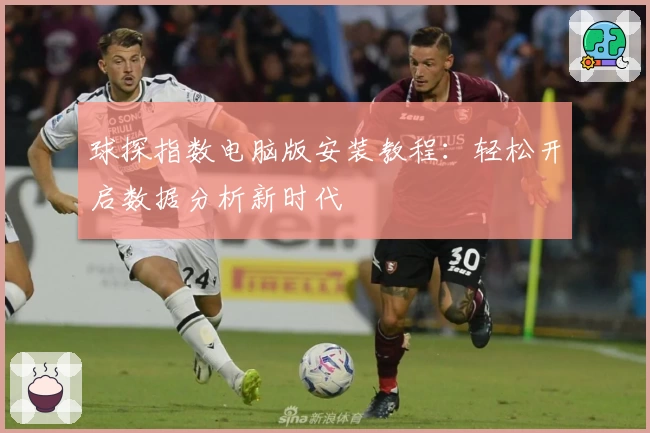 球探指数电脑版安装教程：轻松开启数据分析新时代