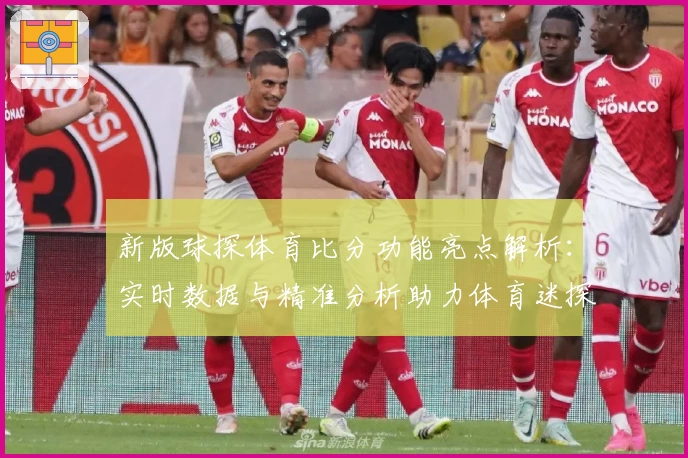 新版球探体育比分功能亮点解析：实时数据与精准分析助力体育迷探索比赛魅力
