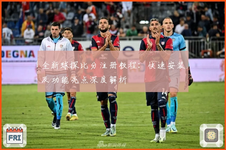 全新球探比分注册教程：快速安装及功能亮点深度解析