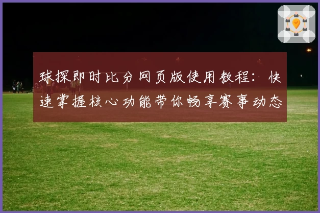 球探即时比分网页版使用教程：快速掌握核心功能带你畅享赛事动态