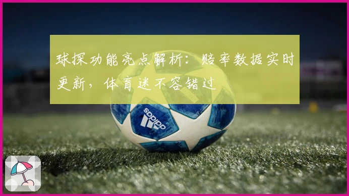 球探功能亮点解析：赔率数据实时更新，体育迷不容错过
