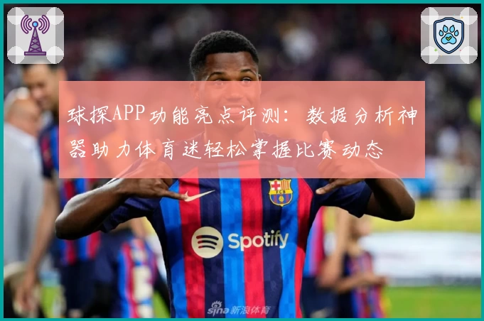 球探APP功能亮点评测：数据分析神器助力体育迷轻松掌握比赛动态