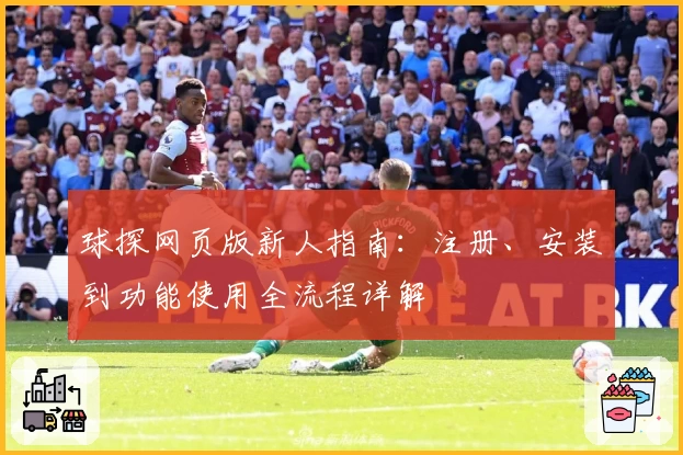 球探网页版新人指南：注册、安装到功能使用全流程详解