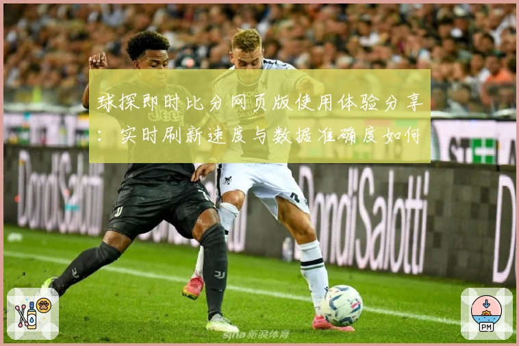 球探即时比分网页版使用体验分享：实时刷新速度与数据准确度如何提升比赛观感？