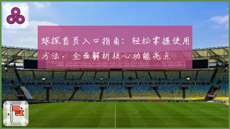 球探首页入口指南：轻松掌握使用方法，全面解析核心功能亮点