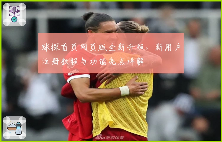 球探首页网页版全新升级，新用户注册教程与功能亮点详解