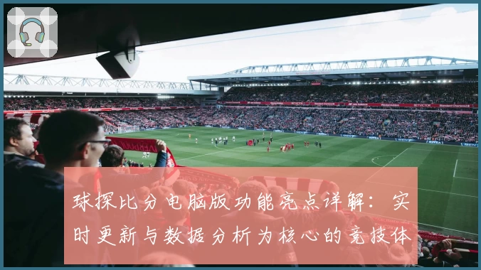 球探比分电脑版功能亮点详解：实时更新与数据分析为核心的竞技体验