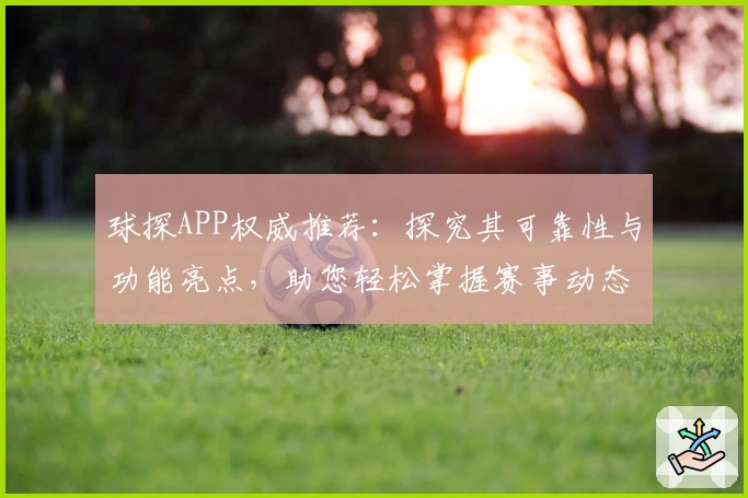 球探APP权威推荐：探究其可靠性与功能亮点，助您轻松掌握赛事动态