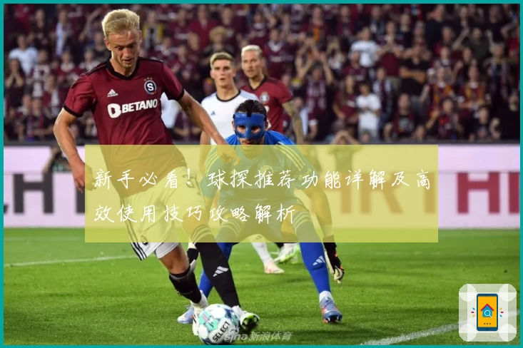 新手必看！球探推荐功能详解及高效使用技巧攻略解析