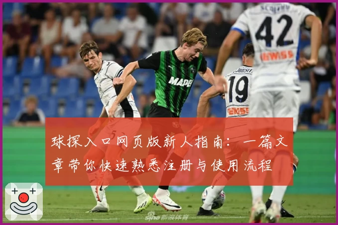 球探入口网页版新人指南：一篇文章带你快速熟悉注册与使用流程