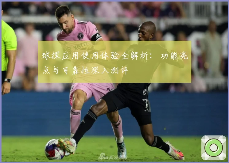 球探应用使用体验全解析：功能亮点与可靠性深入测评