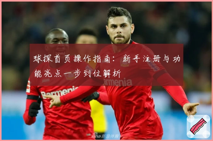 球探首页操作指南：新手注册与功能亮点一步到位解析