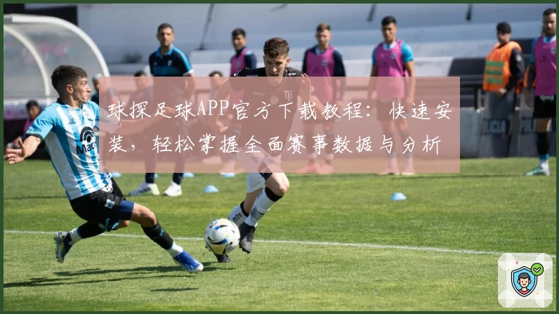 球探足球APP官方下载教程：快速安装，轻松掌握全面赛事数据与分析
