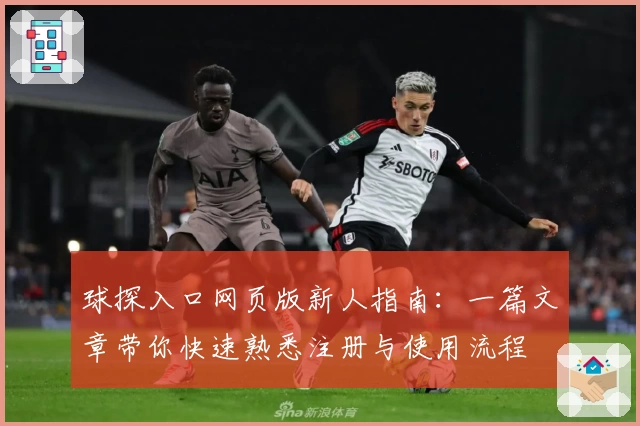 球探入口网页版新人指南：一篇文章带你快速熟悉注册与使用流程