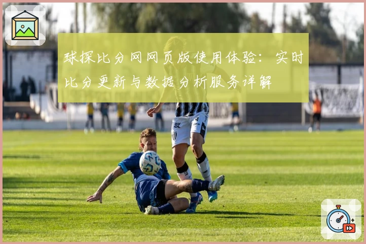 球探比分网网页版使用体验：实时比分更新与数据分析服务详解