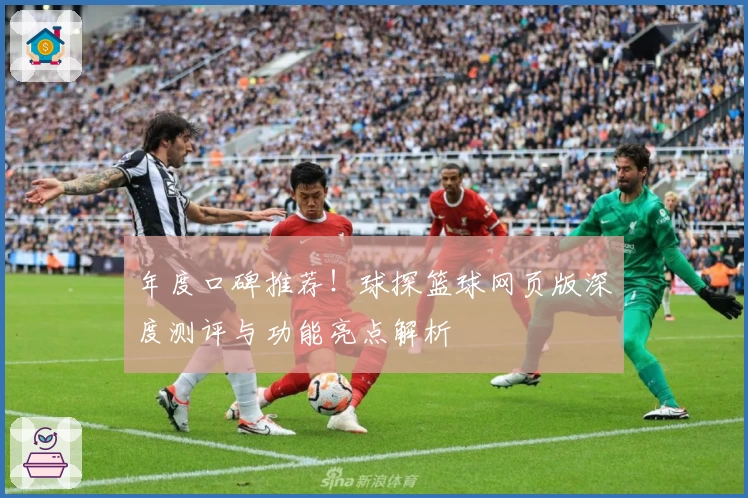 年度口碑推荐！球探篮球网页版深度测评与功能亮点解析