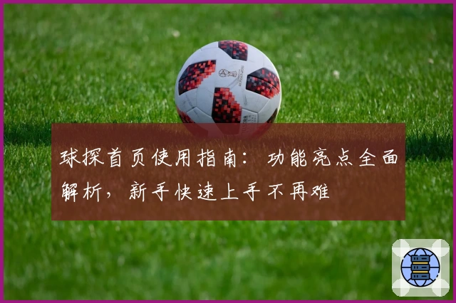 球探首页使用指南：功能亮点全面解析，新手快速上手不再难