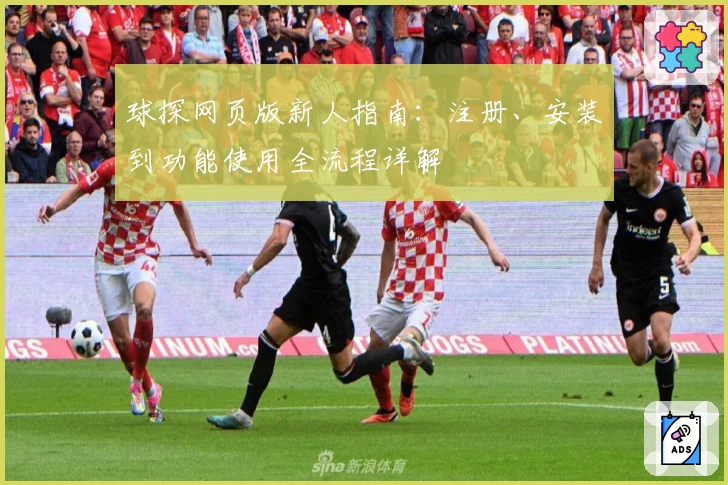 球探网页版新人指南：注册、安装到功能使用全流程详解