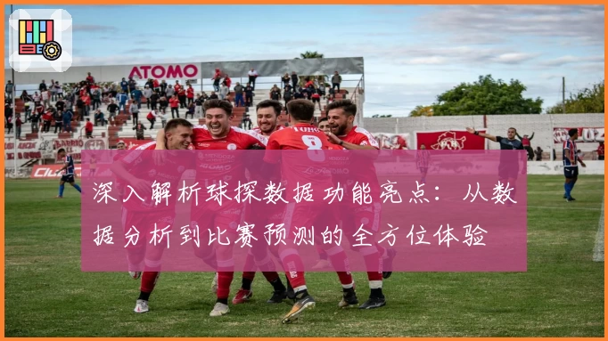 深入解析球探数据功能亮点：从数据分析到比赛预测的全方位体验