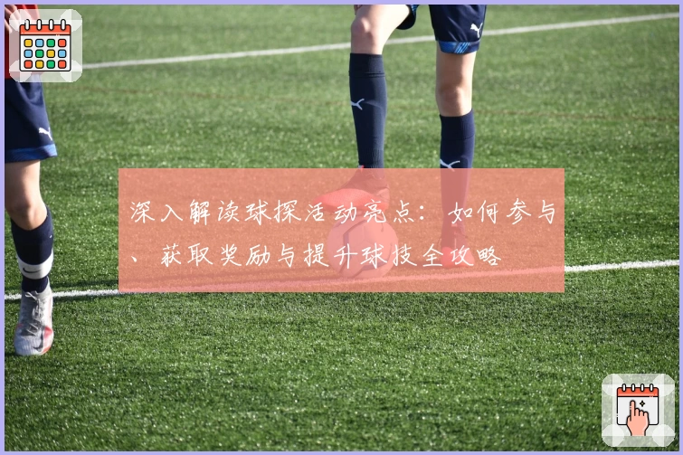 深入解读球探活动亮点：如何参与、获取奖励与提升球技全攻略