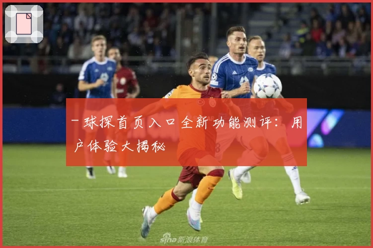 - 球探首页入口全新功能测评：用户体验大揭秘
