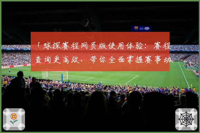 「球探赛程网页版使用体验：赛程查询更高效，带你全面掌握赛事动态」