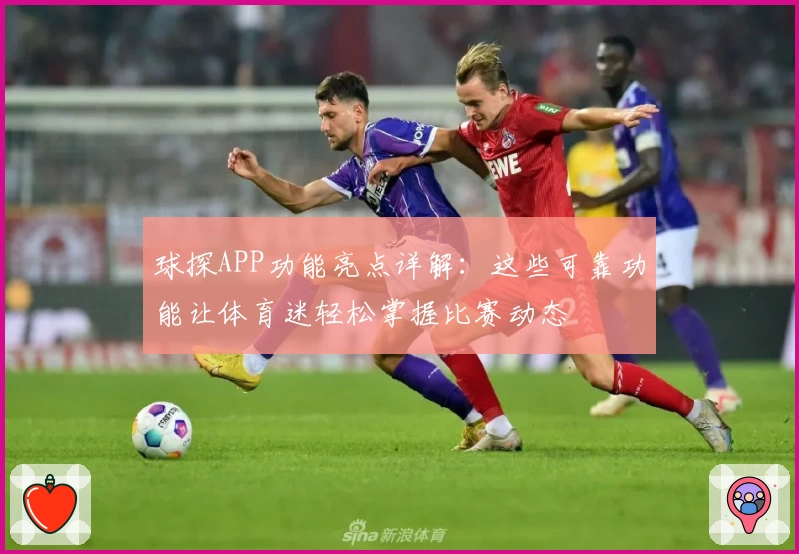 球探APP功能亮点详解：这些可靠功能让体育迷轻松掌握比赛动态