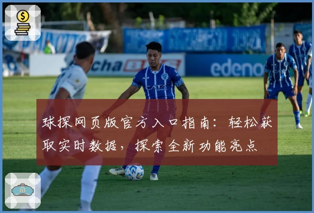 球探网页版官方入口指南：轻松获取实时数据，探索全新功能亮点