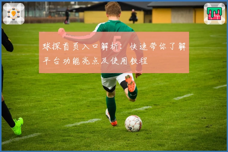 球探首页入口解析：快速带你了解平台功能亮点及使用教程