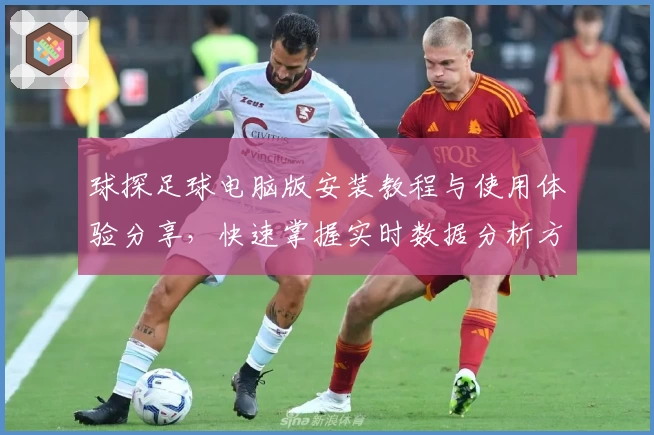球探足球电脑版安装教程与使用体验分享，快速掌握实时数据分析方法与技巧