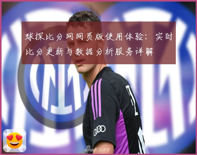 球探比分网网页版使用体验：实时比分更新与数据分析服务详解