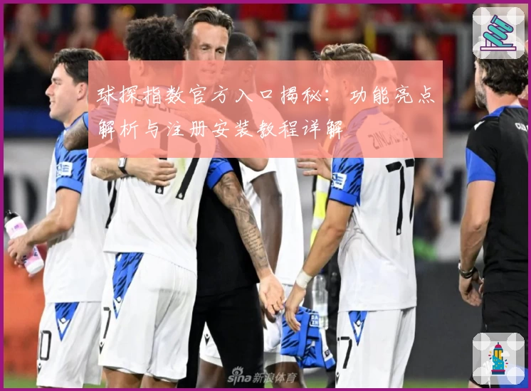 球探指数官方入口揭秘：功能亮点解析与注册安装教程详解