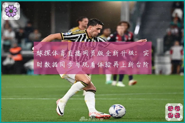 球探体育直播网页版全新升级：实时数据同步与观看体验再上新台阶