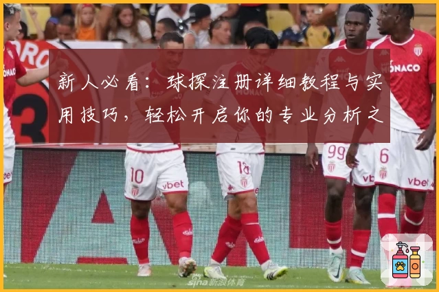 新人必看：球探注册详细教程与实用技巧，轻松开启你的专业分析之旅