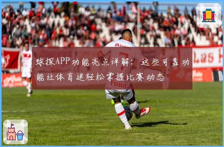 球探APP功能亮点详解：这些可靠功能让体育迷轻松掌握比赛动态