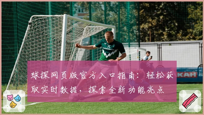 球探网页版官方入口指南：轻松获取实时数据，探索全新功能亮点