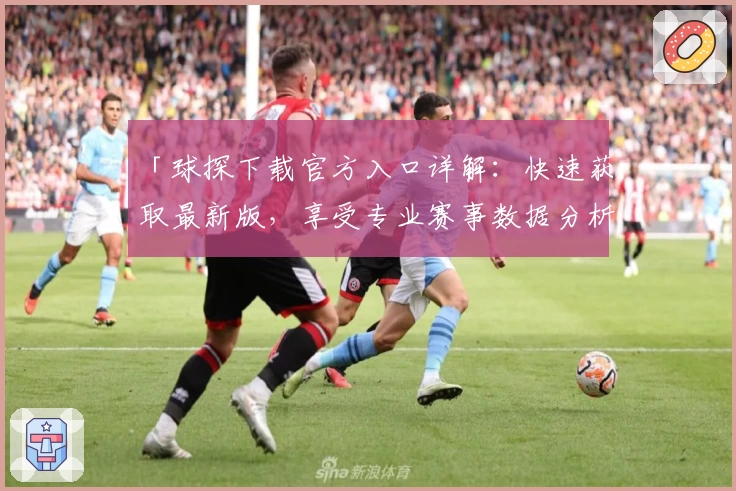 「球探下载官方入口详解:快速获取最新版,享受专业赛事数据分析服务」