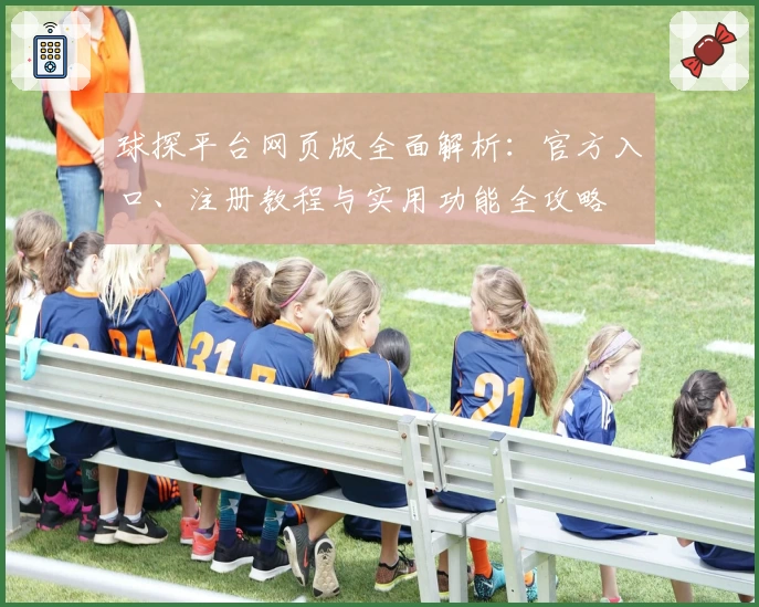 球探平台网页版全面解析：官方入口、注册教程与实用功能全攻略