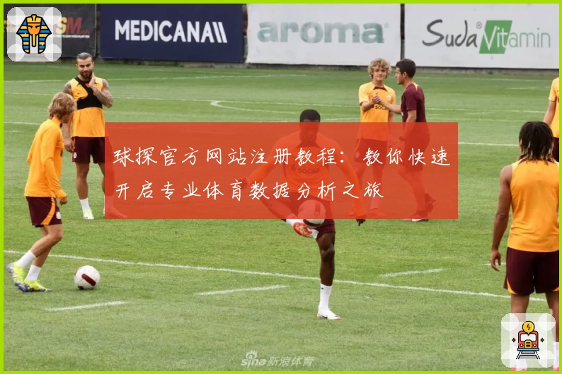 球探官方网站注册教程：教你快速开启专业体育数据分析之旅