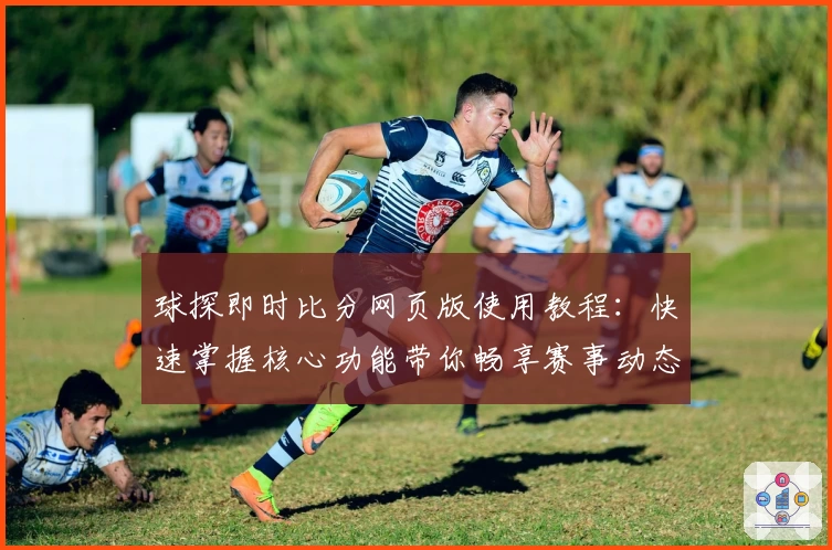 球探即时比分网页版使用教程：快速掌握核心功能带你畅享赛事动态