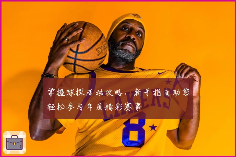 掌握球探活动攻略，新手指南助您轻松参与年度精彩赛事