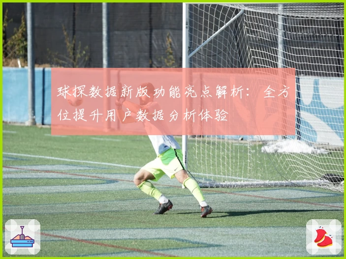 球探数据新版功能亮点解析：全方位提升用户数据分析体验