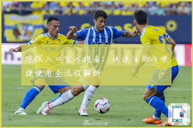 球探入口官方指南：快速注册与便捷使用全流程解析