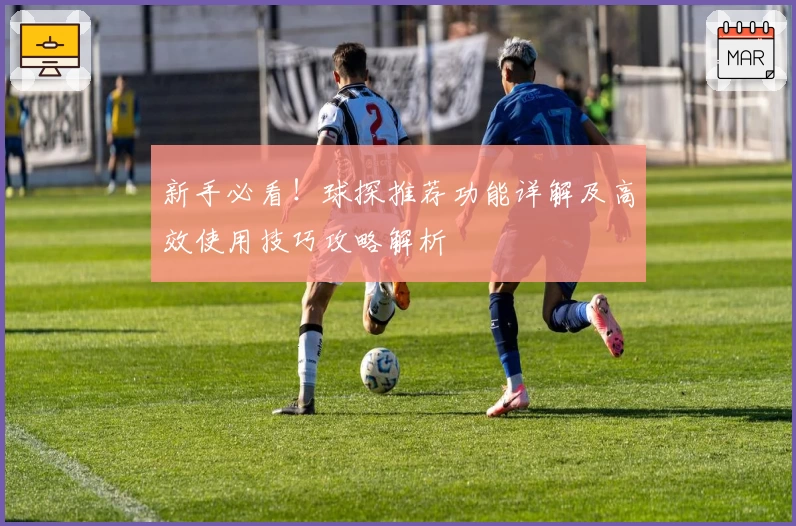 新手必看！球探推荐功能详解及高效使用技巧攻略解析