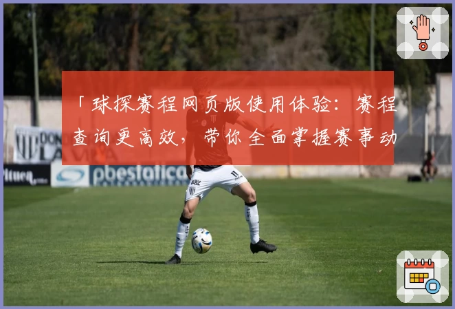 「球探赛程网页版使用体验：赛程查询更高效，带你全面掌握赛事动态」